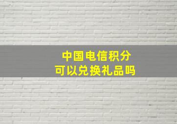 中国电信积分可以兑换礼品吗