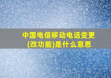 中国电信移动电话变更(改功能)是什么意思