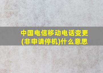 中国电信移动电话变更(非申请停机)什么意思