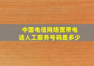 中国电信网络宽带电话人工服务号码是多少