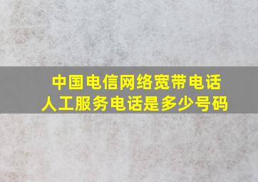 中国电信网络宽带电话人工服务电话是多少号码