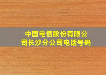 中国电信股份有限公司长沙分公司电话号码