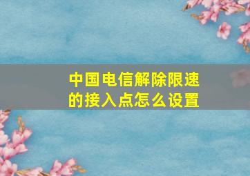 中国电信解除限速的接入点怎么设置