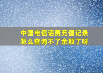 中国电信话费充值记录怎么查询不了余额了呀