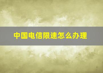 中国电信限速怎么办理