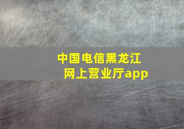 中国电信黑龙江网上营业厅app