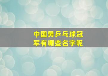 中国男乒乓球冠军有哪些名字呢