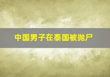 中国男子在泰国被抛尸