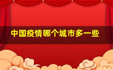 中国疫情哪个城市多一些