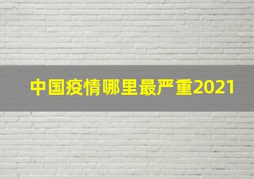 中国疫情哪里最严重2021