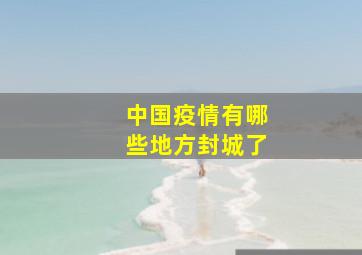 中国疫情有哪些地方封城了