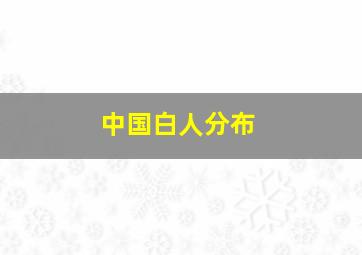 中国白人分布