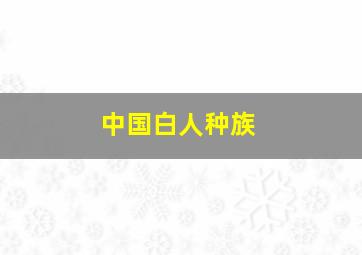 中国白人种族