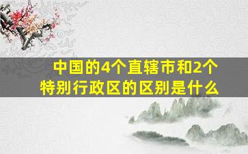 中国的4个直辖市和2个特别行政区的区别是什么