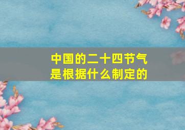 中国的二十四节气是根据什么制定的