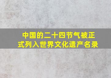 中国的二十四节气被正式列入世界文化遗产名录