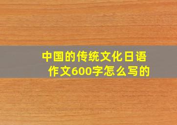 中国的传统文化日语作文600字怎么写的