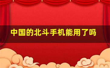 中国的北斗手机能用了吗