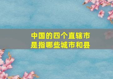 中国的四个直辖市是指哪些城市和县