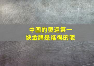 中国的奥运第一块金牌是谁得的呢