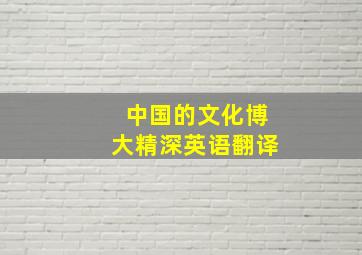 中国的文化博大精深英语翻译