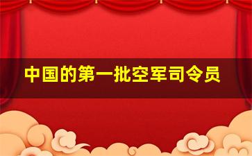 中国的第一批空军司令员