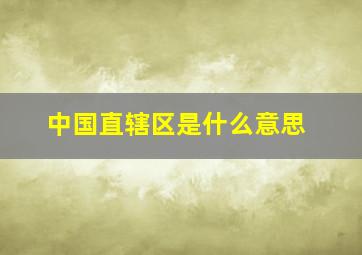 中国直辖区是什么意思