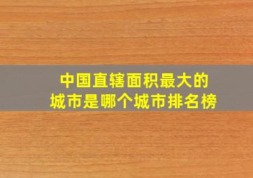 中国直辖面积最大的城市是哪个城市排名榜