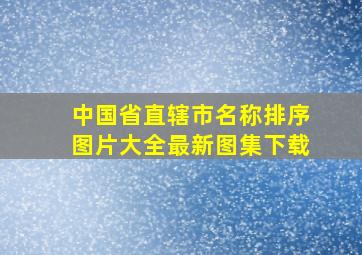 中国省直辖市名称排序图片大全最新图集下载