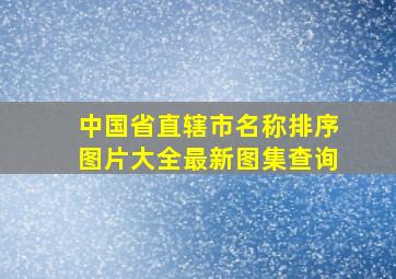 中国省直辖市名称排序图片大全最新图集查询