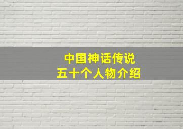 中国神话传说五十个人物介绍