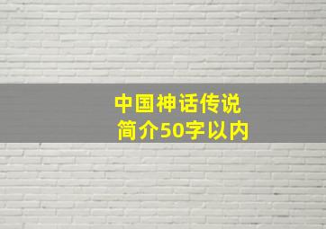 中国神话传说简介50字以内