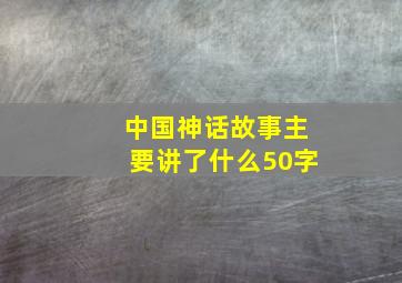 中国神话故事主要讲了什么50字