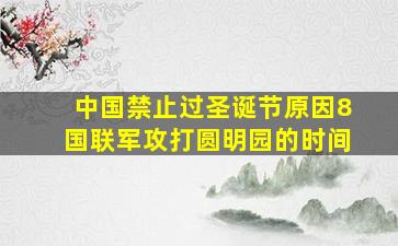 中国禁止过圣诞节原因8国联军攻打圆明园的时间