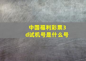 中国福利彩票3d试机号是什么号