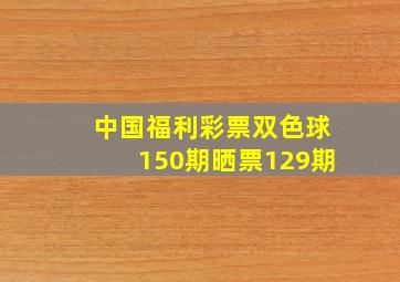 中国福利彩票双色球150期晒票129期