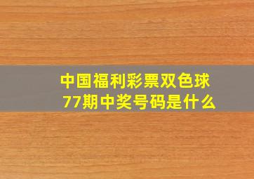 中国福利彩票双色球77期中奖号码是什么