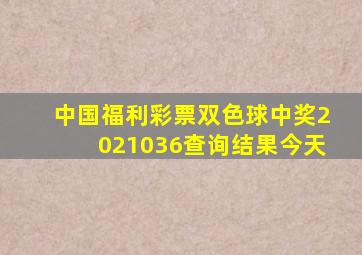 中国福利彩票双色球中奖2021036查询结果今天