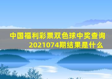 中国福利彩票双色球中奖查询2021074期结果是什么