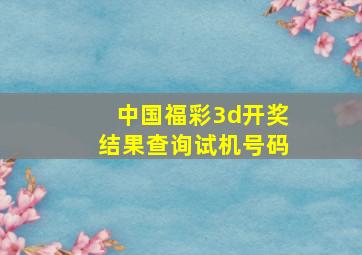 中国福彩3d开奖结果查询试机号码