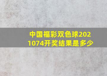 中国福彩双色球2021074开奖结果是多少