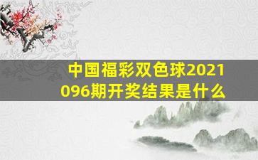 中国福彩双色球2021096期开奖结果是什么