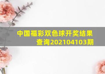 中国福彩双色球开奖结果查询202104103期