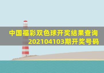 中国福彩双色球开奖结果查询202104103期开奖号码