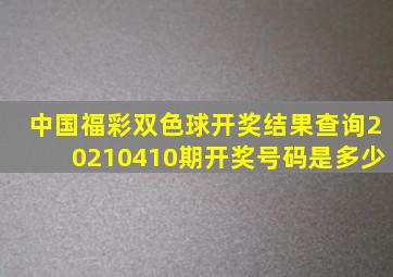 中国福彩双色球开奖结果查询20210410期开奖号码是多少