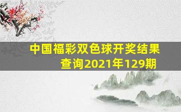 中国福彩双色球开奖结果查询2021年129期