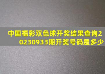 中国福彩双色球开奖结果查询20230933期开奖号码是多少