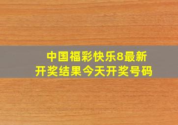 中国福彩快乐8最新开奖结果今天开奖号码