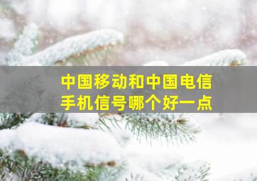 中国移动和中国电信手机信号哪个好一点