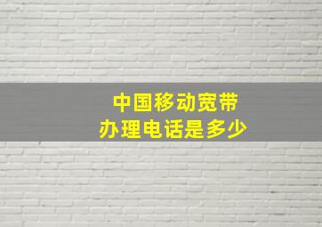 中国移动宽带办理电话是多少